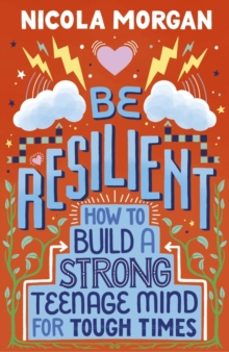 be resilient: how to build a strong teenage mind for tough times-nicola morgan-9781406399257