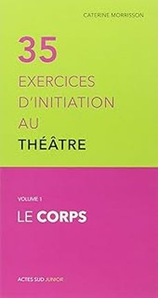 35 exercices d initiation au theatre. vol. 1. le corps-caterine morrisson-9782330029357