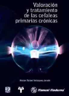 valoracion y tratamiento de las cefaleas primarias cronicas-hector rafael velazquez jurado-9786074484557