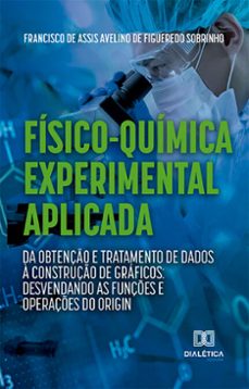 fisico-quimica experimental aplicada: da obtenço e tratamento de dados a construço de graficos: (ebook)-francisco de assis avelino de figueredo sobrinho-9786525244457