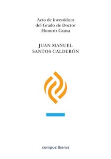 acto de investidura del grado de doctor honoris causa, juan manue l santos calderon-juan manuel santos calderon-9788413409757