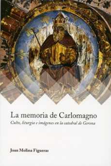 la memoria de carlomagno: culto, liturgia e imagenes en la catedral de gerona-joan molina figueras-9788417158057