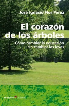 el corazon de los arboles: como cambiar la educacion sin cambiar las leyes-jose ignacio flor perez-9788418083457