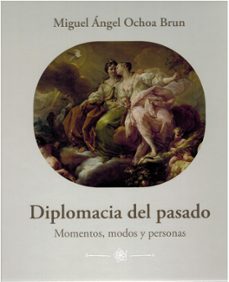 diplomacia del pasado. momentos, modos y personas.-miguel angel ochoa brun-9788419003157
