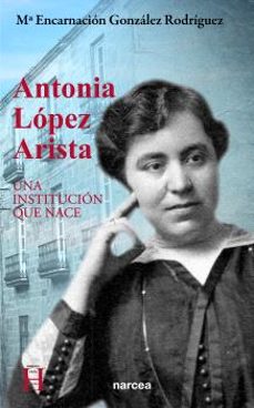 antonia lopez arista: una institucion que nace-mª encarnacion gonzalez rodriguez-9788427724457