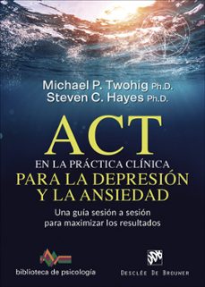 act en la practica clinica para la depresion y la ansiedad: una g uia sesion a sesion para maximizar los resultados-michael p. twohig-steven c. hayes-9788433030757