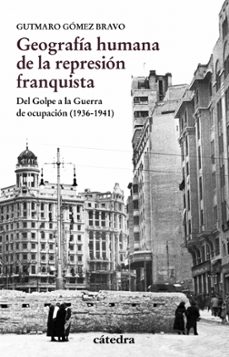 geografia humana de la represion franquista: del golpe a la guerra de ocupacion (1936-1941)-9788437637457