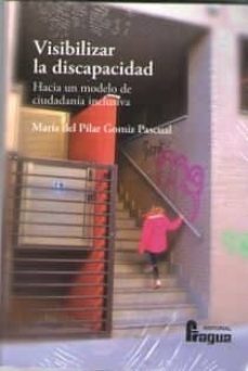 visibilizar la discapacidad: hacia un modelo de ciudadania inclusiva-maria del pilar gomiz pascual-9788470747557