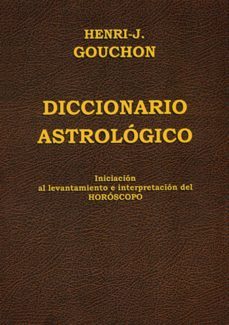 diccionario astrologico: iniciacion al levantamiento e interpretacion del horoscopo-henri j. gouchon-9788476271957