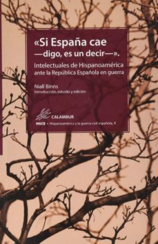 si españa cae -digo, es un decir: intelectuales de hispanoamerica ante la republica española en guerra-9788483594957