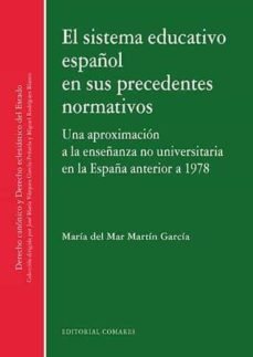 el sistema educativo español en sus precedentes normativos: una aproximacion a la enseñanza no universitaria en la españa        anterior a 1978-maria del mar martin garcia-9788490459157
