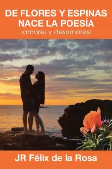 (i.b.d.) de flores y espinas nace la poesia (amores y desamores)-felix de la rosa jr.-9788491125457