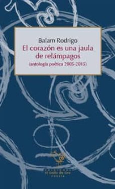 el corazon es una jaula de relampagos: antologia poetica 2005 - 2015-balam rodrigo-9788494341557