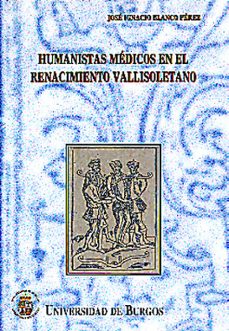 humanistas medicos en el renacimiento vallisoletano-jose ignacio blanco perez-9788495211057