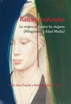 raices profundas: la violencia contra las mujeres (antiguedad y e dad media)-maria jesus fuente perez-remedios moran martin-9788496813557
