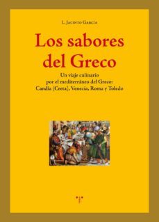 los sabores del greco: un viaje culinario por el mediterraneo del greco: candia (creta),venecia, roma y toledo-luis jacinto garcia gomez-9788497049757