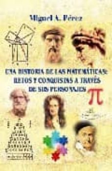 una historia de la matematicas: retos y conquistas a traves de su s personajes-miguel a. perez-9788498863857