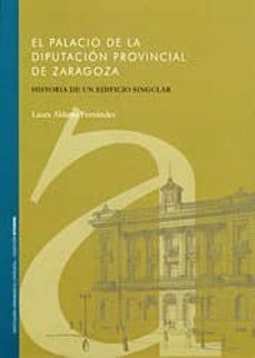 el palacio de la diputacion provincial de zaragoza: historia de u n edificio singular-laura aldama fernandez-9788499110257