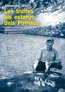 les truites als estanys dels pirineus: tradicions, vivencies i im plicacions per a la conservacio-alexandre miro-9788499751757