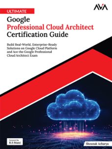 ultimate google professional cloud architect certification guide: build real-world, enterprise-ready solutions on google cloud platform and ace the google professional cloud architect exam (ebook)-shounak acharya-9789349888357