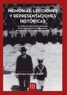 memorias, lecciones y representaciones historicas. la celebracion del primer centenario de la independencia en las escuelas de la provincia de cartagena (1900-1920) (ebook)-rafael enrique acevedo puello-9789586956857