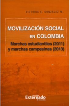 movilizacion social en colombia : marchas estudiantiles (2011) y marchas campesinas (2013) (ebook)-victoria e. gonzalez m-9789587903157