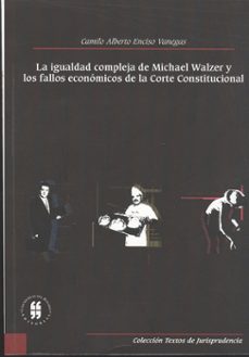 igualdad compleja de michael walzer y los fallos economicos de la corte constitucional-camilo alberto enciso vanegas-9789588298757