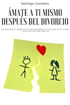 amate a ti mismo despues del divorcio: reconstruir su perspectiva para aumentar su confianza en si mismo y vivir una vida mas positiva (ebook)-santiago gonzalez-9798201588557