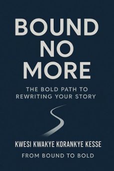 bound no more:the bold path to rewriting your story (ebook)-kwesi kwakye korankye kesse-9798224558957