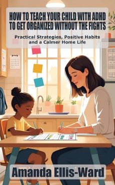 how to teach your child with adhd to get organized without the fights: practical strategies, positive habits, and a calmer home life (ebook)-amanda ellis-ward-9798231112357