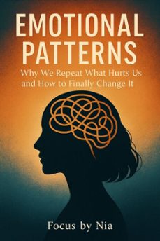 emotional patterns: why we repeat what hurts us and how to finally change it (ebook)-focus by nia-9798232236557