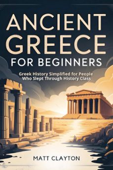 ancient greece for beginners: greek history simplified for people who slept through history class (ebook)-matt clayton-9798233023057