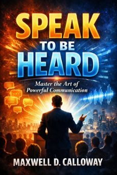 speak to be heard: master the art of powerful communication (ebook)-maxwell d. calloway-9798233188657