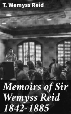 memoirs of sir wemyss reid 1842-1885 (ebook)-t. wemyss reid-4064066134167