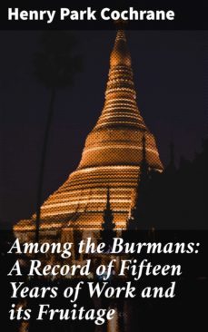 among the burmans: a record of fifteen years of work and its fruitage (ebook)-henry park cochrane-4064066216467