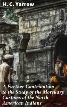 a further contribution to the study of the mortuary customs of the north american indians (ebook)-h. c. yarrow-4064066244767