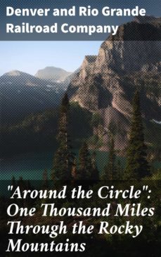 "around the circle": one thousand miles through the rocky mountains (ebook)-denver and rio grande railroad company-4064066423667