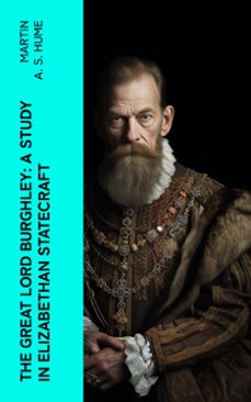 the great lord burghley: a study in elizabethan statecraft (ebook)-martin a. s. hume-4066339562967