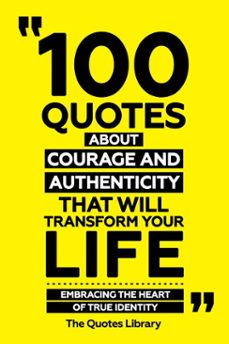 100 quotes about courage and authenticity that will transform your life - embracing the heart of true identity (ebook)-the quotes library-the quotes library-9781300955467