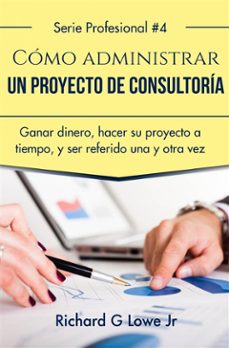 cómo administrar un proyecto de consultoría (ebook)-richard lowe-9781507178867