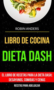 libro de cocina: dieta dash: el libro de recetas para la dieta dash; desayunos, comidas y cenas (recetas para adelgazar) (ebook)-robin anders-9781507190067