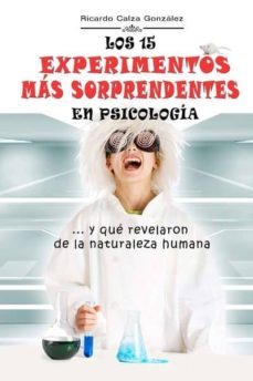 los 15 experimentos mas sorprendentes en psicologia: ...y que revelaron de la naturaleza humana-ricardo calza gonzalez-9781507708767