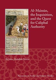 al-ma'mun, the inquisition, and the quest for caliphal authority (ebook)-john abdallah nawas-9781937040567