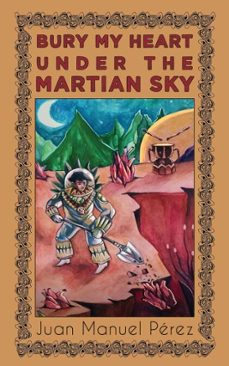 bury my heart under the martian sky (ebook)-juan manuel perez-9781953736567