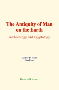 the antiquity of man on the earth (ebook)-andrew d. white-john evans-9782384697267