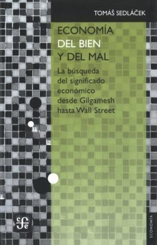 economia del bien y del mal: la busqueda del significado economico desde gilgamesh hasta wall street-tomas sedlacek-9786071617767