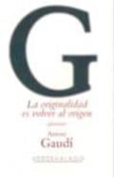 la originalidad es volver al origen-antoni gaudi-9786077546467