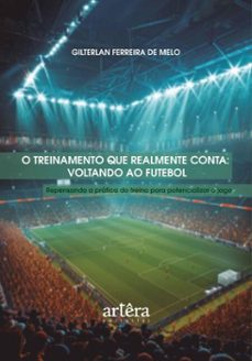 o treinamento que realmente conta: voltando ao futebol  repensando a pratica do treino para potencializar o jogo (ebook)-gilterlan ferreira de melo-9786525083667