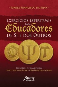 exercicios espirituais para educadores de si e dos outros: principio e fundamento em santo inacio de loyola e so francisco de assis (ebook)-juarez francisco da silva-9786558209867