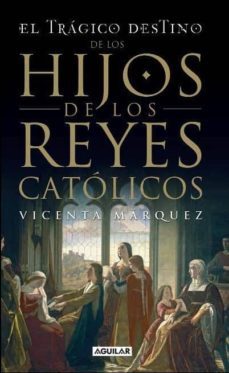 el tragico destino de los hijos de los reyes catolicos-vicenta maria marquez de la plata-9788403099067